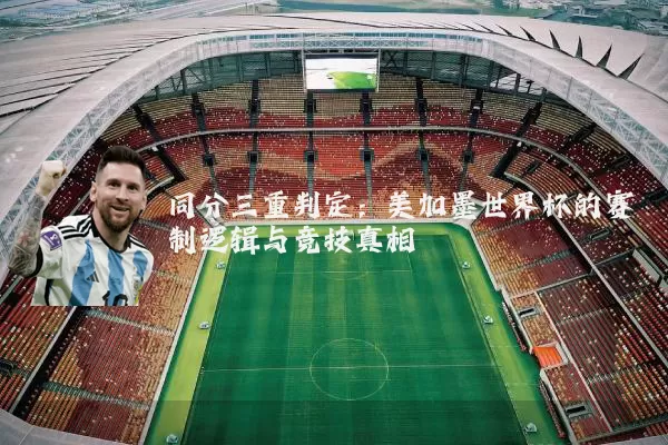 同分三重判定:美加墨世界杯的赛制逻辑与竞技真相