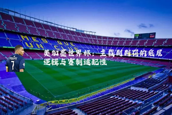美加墨世界杯：主裁判判罚的底层逻辑与赛制适配性