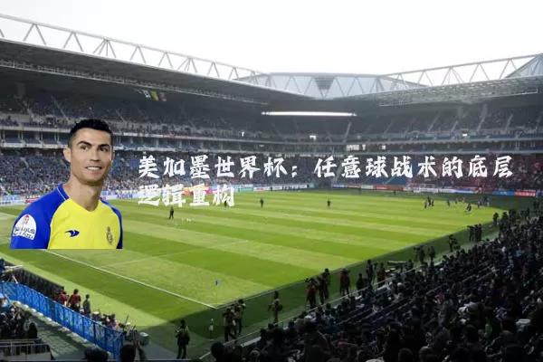 美加墨世界杯:任意球战术的底层逻辑重构