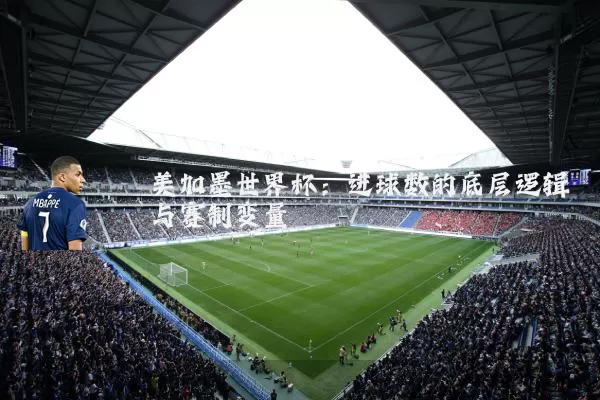 美加墨世界杯：进球数的底层逻辑与赛制变量