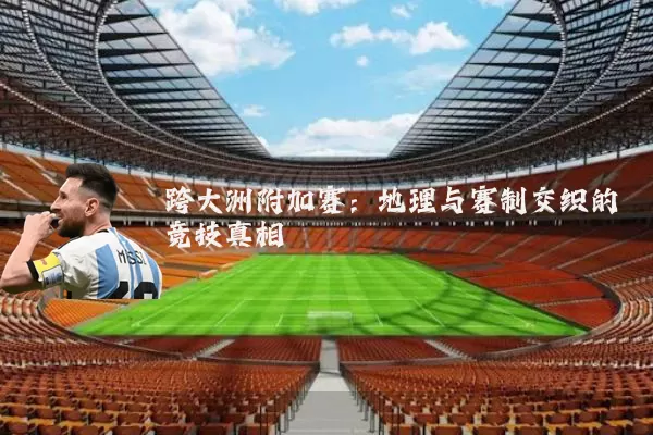 跨大洲附加赛:地理与赛制交织的竞技真相