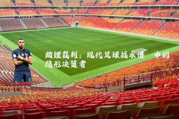 助理裁判:现代足球战术博弈中的隐形决策者
