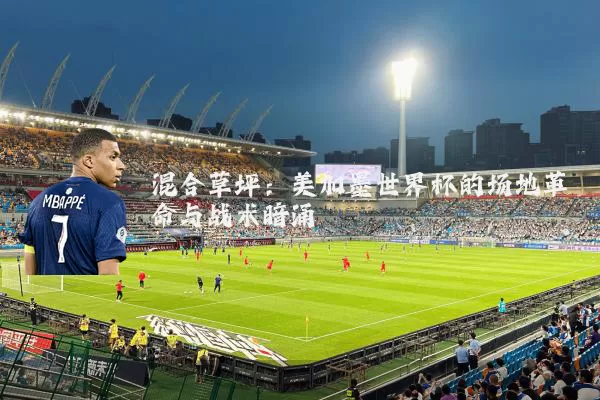 混合草坪:美加墨世界杯的场地革命与战术暗涌