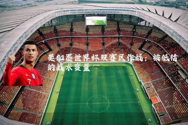 美加墨世界杯双赛区作战：被低估的战术变量