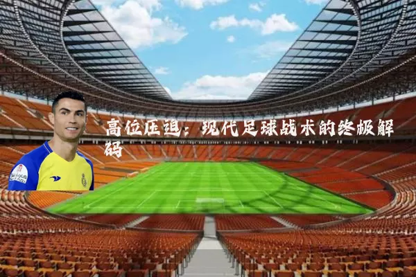 高位压迫：现代足球战术的终极解码