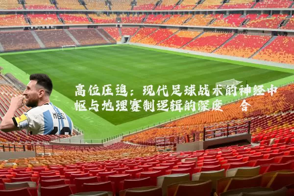 高位压迫:现代足球战术的神经中枢与地理赛制逻辑的深度耦合