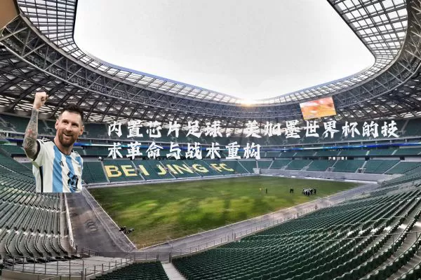 内置芯片足球：美加墨世界杯的技术革命与战术重构