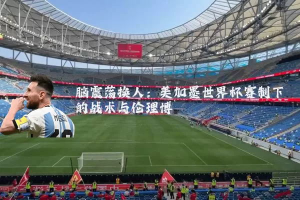 脑震荡换人:美加墨世界杯赛制下的战术与伦理博弈