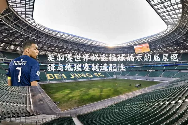 美加墨世界杯定位球战术的底层逻辑与地理赛制适配性