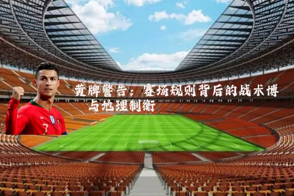 黄牌警告：赛场规则背后的战术博弈与地理制衡