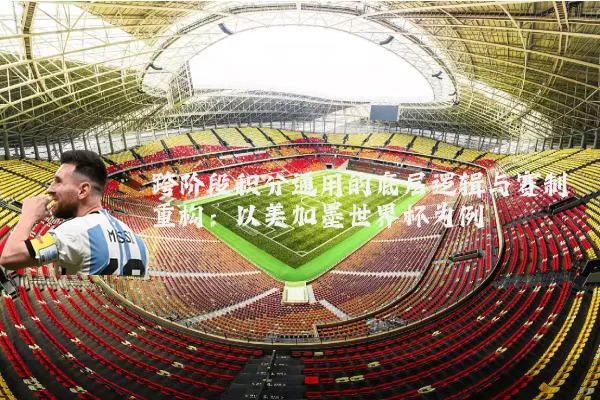 跨阶段积分通用的底层逻辑与赛制重构：以美加墨世界杯为例