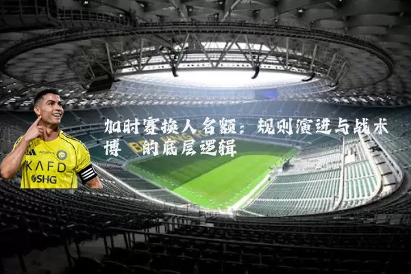 加时赛换人名额：规则演进与战术博弈的底层逻辑